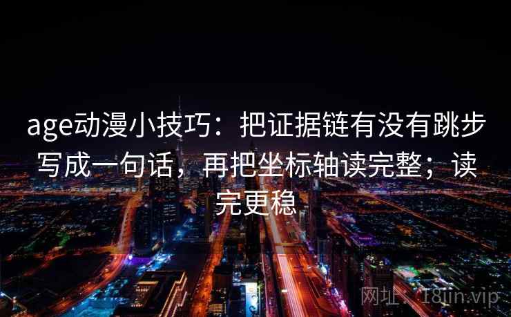 age动漫小技巧:把证据链有没有跳步写成一句话,再把坐标轴读完整;读完更稳
